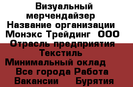 Визуальный мерчендайзер › Название организации ­ Монэкс Трейдинг, ООО › Отрасль предприятия ­ Текстиль › Минимальный оклад ­ 1 - Все города Работа » Вакансии   . Бурятия респ.